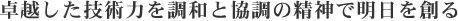 卓越した技術力を調和と協調の精神で明日を創る